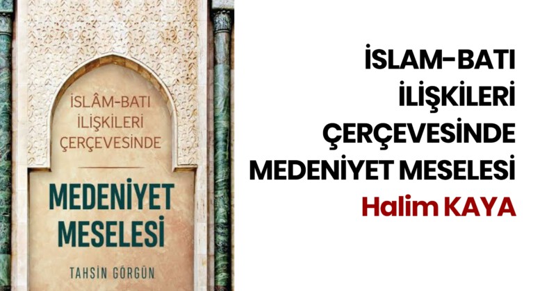 İSLAM-BATI İLİŞKİLERİ ÇERÇEVESİNDE MEDENİYET MESELESİ