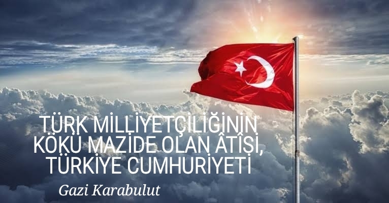 TÜRK MİLLİYETÇİLİĞİNİN KÖKÜ MAZİDE OLAN ÂTÎSİ, TÜRKİYE CUMHURİYETİ