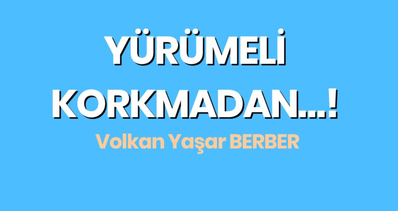 YÜRÜMELİ KORKMADAN…!