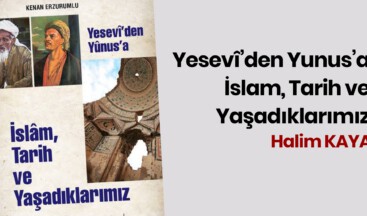 YESEVÎ’DEN YUNUS’A İSLAM, TARİH VE YAŞADIKLARIMIZ