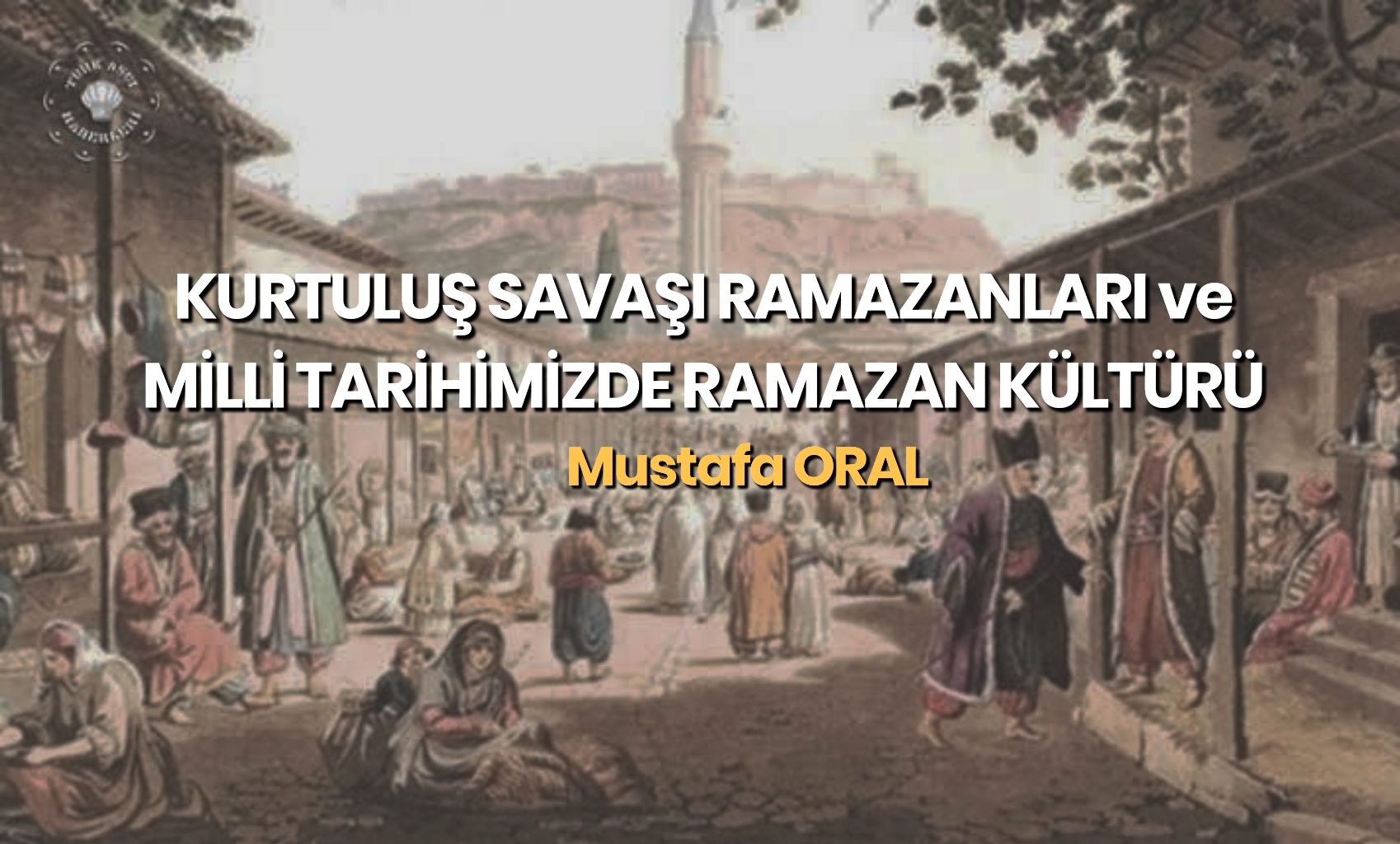 KURTULUŞ SAVAŞI RAMAZANLARI ve MİLLİ TARİHİMİZDE RAMAZAN KÜLTÜRÜ