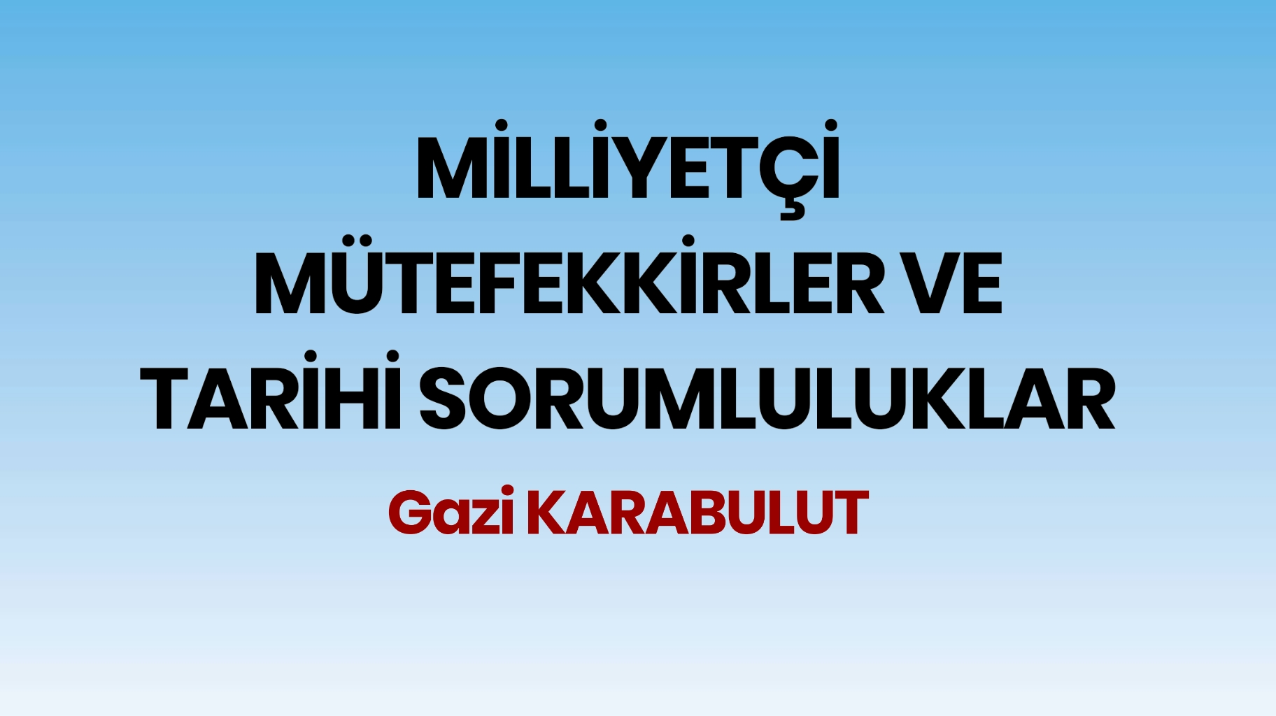 MİLLİYETÇİ MÜTEFEKKİRLER VE TARİHİ SORUMLULUKLAR