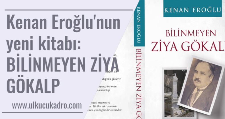 Kenan Eroğlu’nun yeni kitabı: BİLİNMEYEN ZİYA GÖKALP