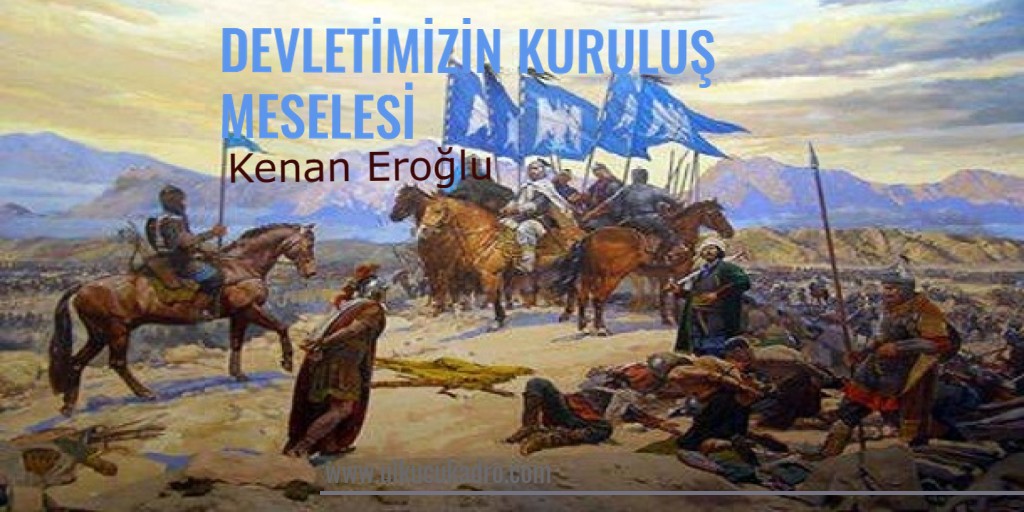 DEVLETİMİZİN KURULUŞ MESELESİ