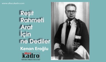 Reşit Rahmeti Arat İçin ne Dediler