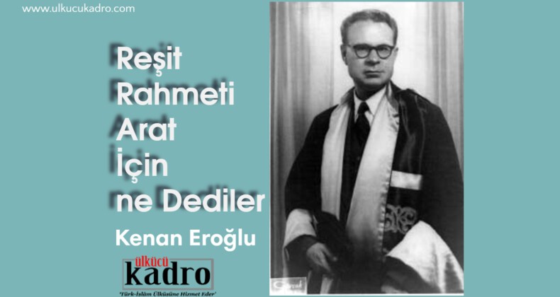 Reşit Rahmeti Arat İçin ne Dediler
