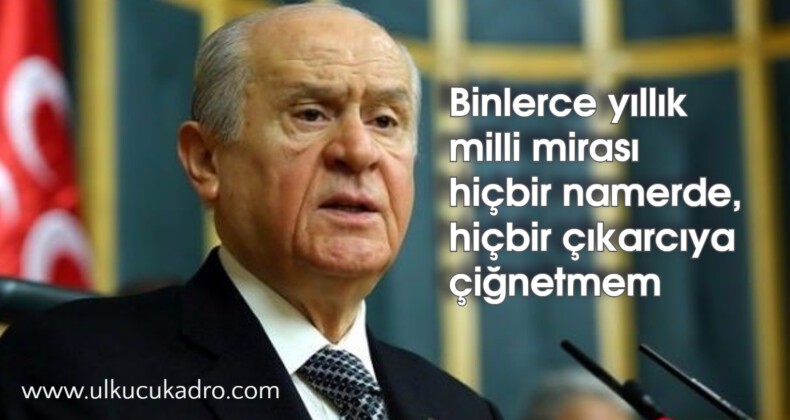 Binlerce yıllık milli mirası hiçbir namerde, hiçbir çıkarcıya çiğnetmem