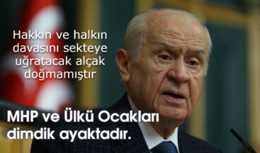 Hakkın ve halkın davasını sekteye uğratacak alçak doğmamıştır: MHP ve Ülkü Ocakları dimdik ayaktadır.