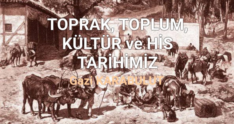 TOPRAK, TOPLUM, KÜLTÜR ve HİS TARİHİMİZ