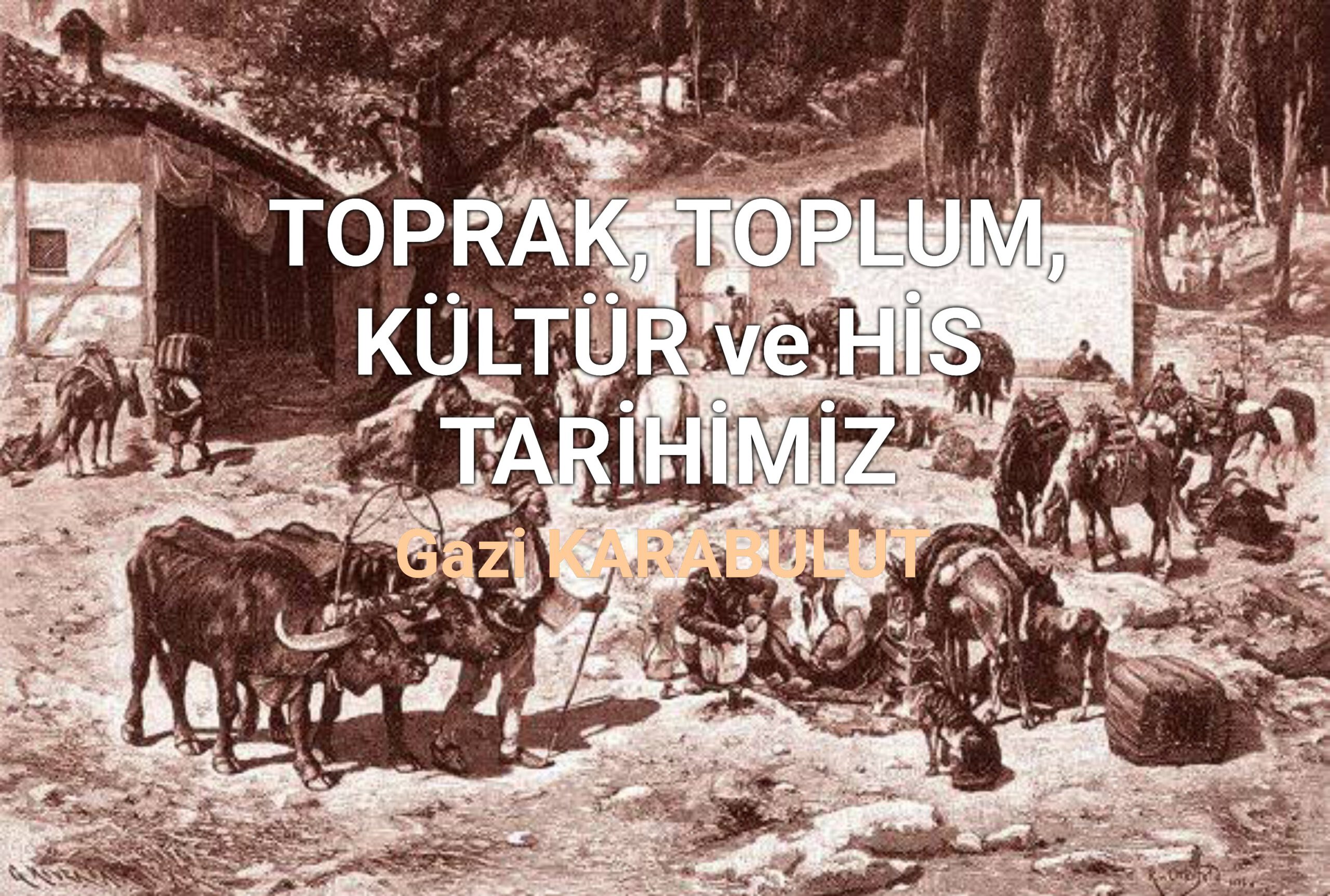 TOPRAK, TOPLUM, KÜLTÜR ve HİS TARİHİMİZ