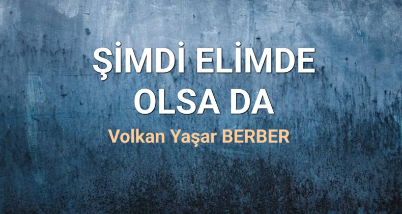 ŞİMDİ ELİMDE OLSA DA