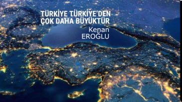 TÜRKİYE TÜRKİYE’DEN ÇOK DAHA BÜYÜKTÜR