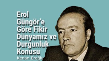 Erol Güngör’e Göre Fikir Dünyamız ve Durgunluk Konusu