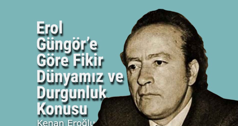 Erol Güngör’e Göre Fikir Dünyamız ve Durgunluk Konusu