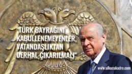 “TÜRK BAYRAĞINI KABULLENEMEYENLER, VATANDAŞLIKTAN DERHAL ÇIKARILMALI”