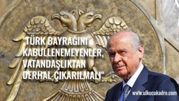 “TÜRK BAYRAĞINI KABULLENEMEYENLER, VATANDAŞLIKTAN DERHAL ÇIKARILMALI”