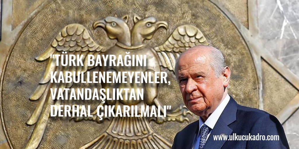 “TÜRK BAYRAĞINI KABULLENEMEYENLER, VATANDAŞLIKTAN DERHAL ÇIKARILMALI”