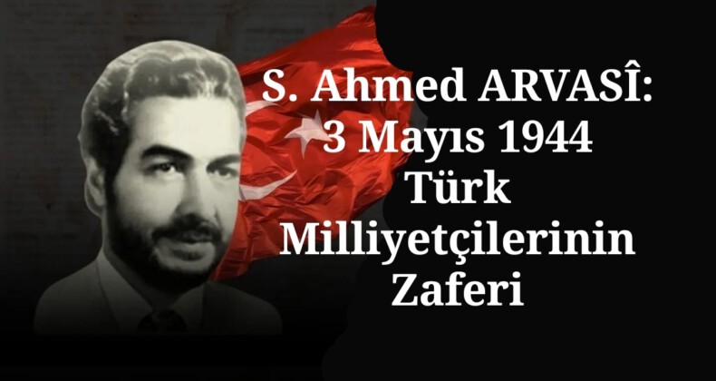 S. Ahmed ARVASÎ | 3 Mayıs 1944: Türk Milliyetçilerinin Zaferi