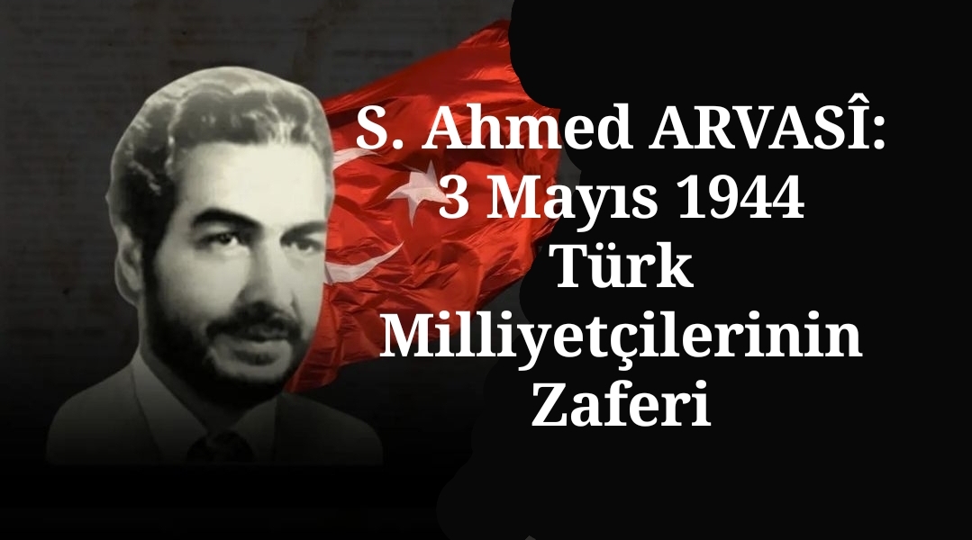 S. Ahmed ARVASÎ | 3 Mayıs 1944: Türk Milliyetçilerinin Zaferi