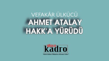 VEFAKÂR ÜLKÜCÜ AHMET ATALAY HAKK’A YÜRÜDÜ