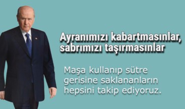 Devlet Bahçeli: Ayranımızı kabartmasınlar, sabrımızı taşırmasınlar