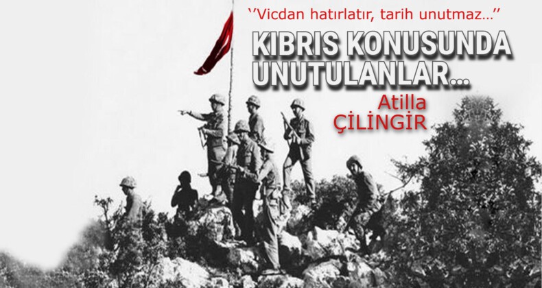 KIBRIS KONUSUNDA UNUTULANLAR… ‘’Vicdan hatırlatır, tarih unutmaz…’’