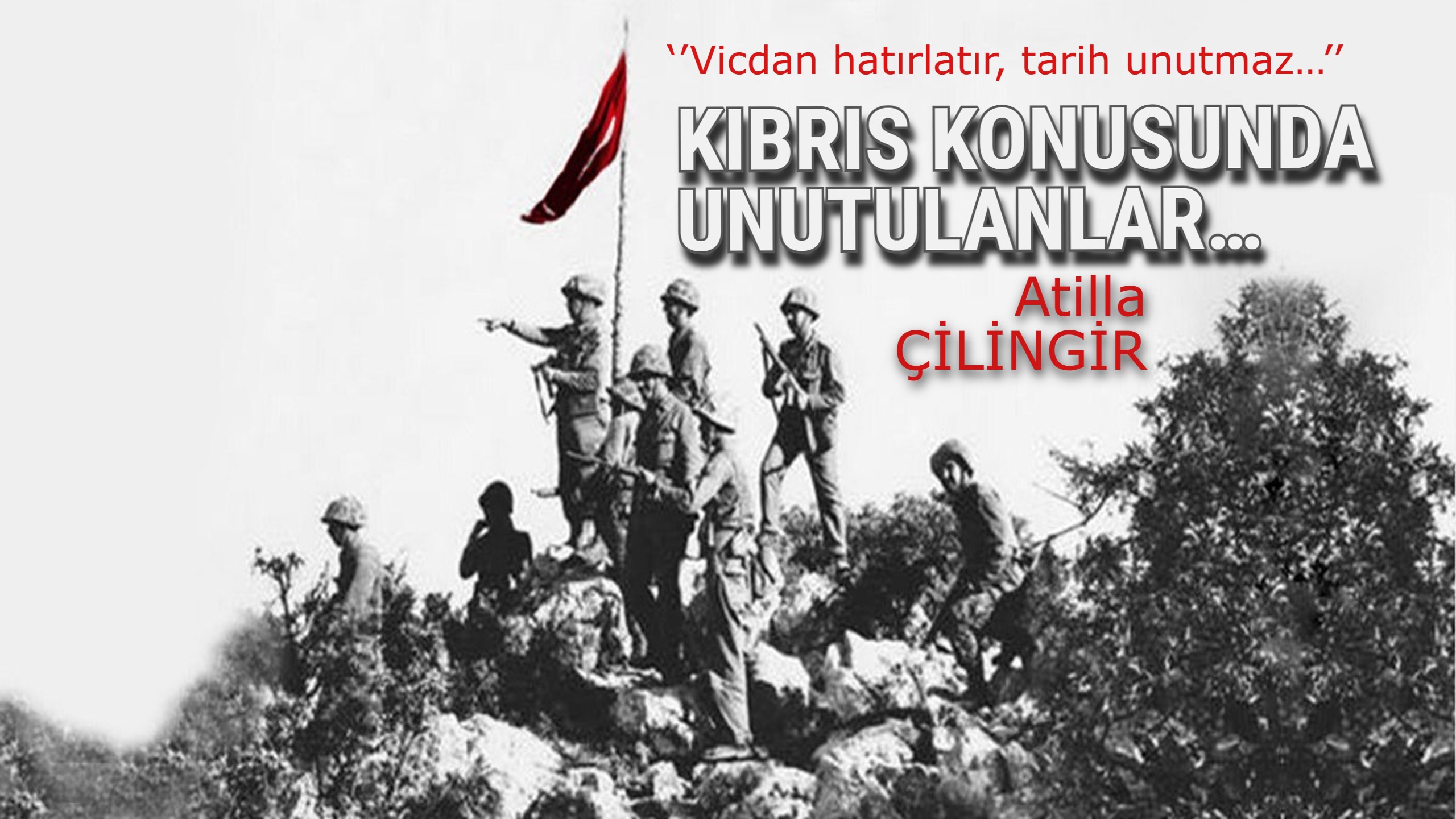 KIBRIS KONUSUNDA UNUTULANLAR…  ‘’Vicdan hatırlatır, tarih unutmaz…’’