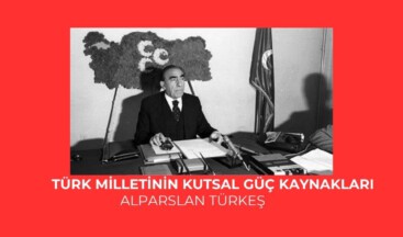 Türk milletinin kutsal güç kaynakları – Alparslan TÜRKEŞ
