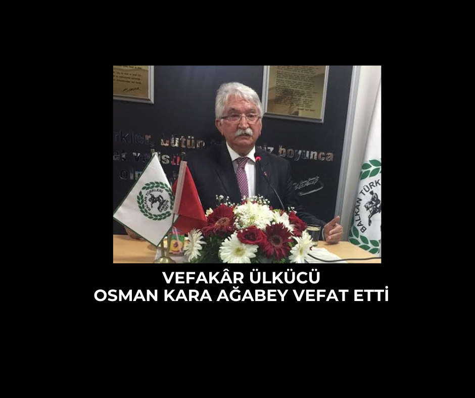 VEFAKÂR ÜLKÜCÜ OSMAN KARA AĞABEY VEFAT ETTİ