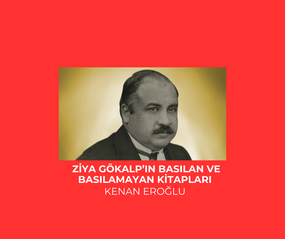 ZİYA GÖKALP’IN BASILAN VE BASILAMAYAN KİTAPLARI