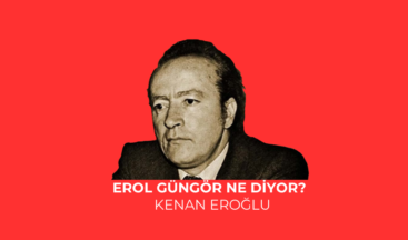 EROL GÜNGÖR NE DİYOR?