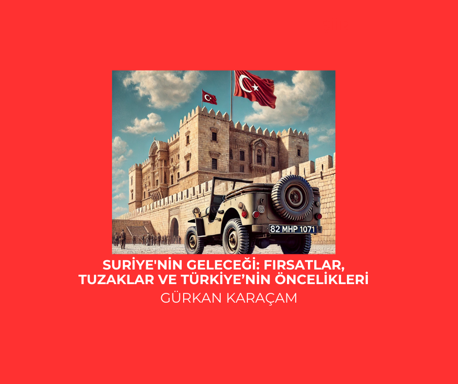 Suriye’nin Geleceği: Fırsatlar, Tuzaklar ve Türkiye’nin Öncelikleri