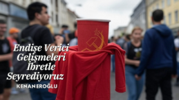 Endişe Verici Gelişmeleri İbretle Seyrediyoruz