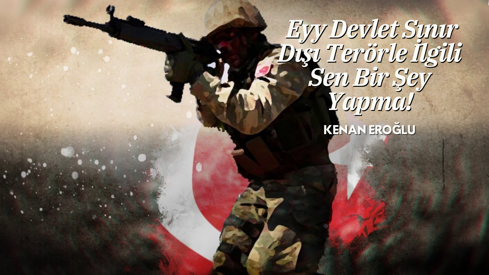 Eyy Devlet Sınır Dışı Terörle İlgili Sen Bir Şey Yapma!