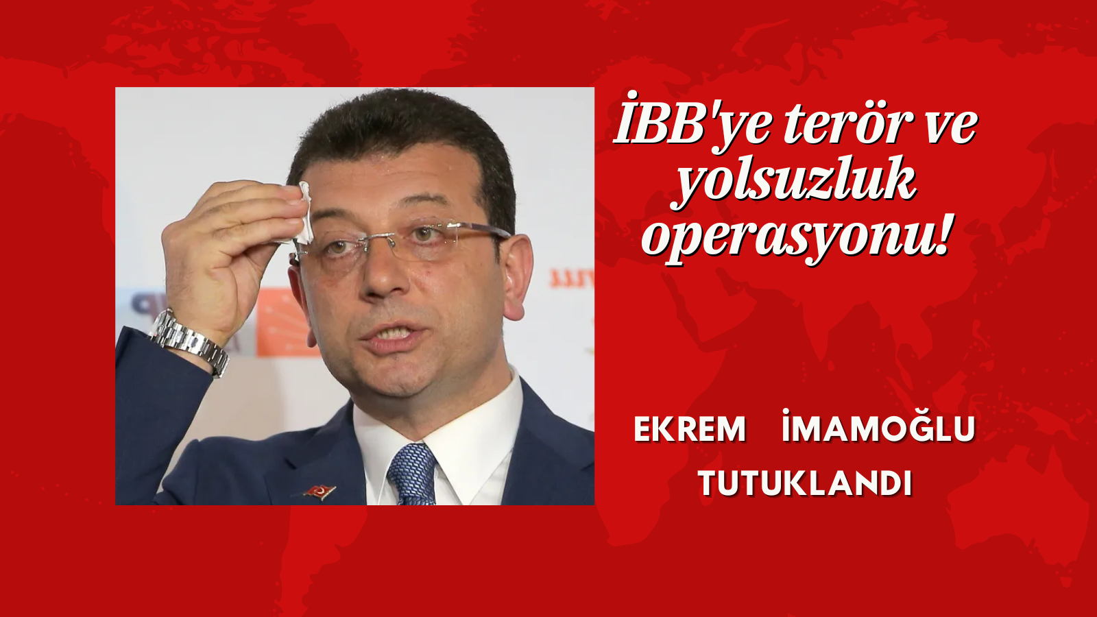 İBB’ye terör ve yolsuzluk operasyonu! Ekrem İmamoğlu Tutuklandı