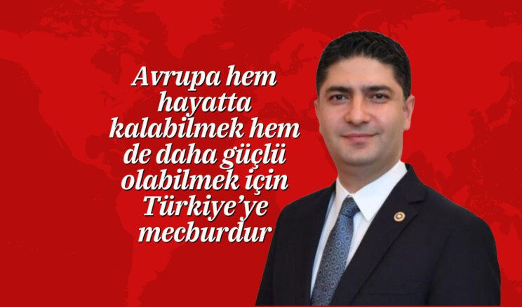 Avrupa hem hayatta kalabilmek hem de daha güçlü olabilmek için Türkiye’ye mecburdur