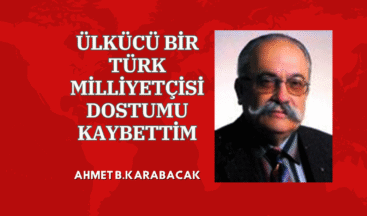 ÜLKÜCÜ BİR TÜRK MİLLİYETÇİSİ DOSTUMU KAYBETTİM