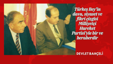 Türkeş Bey’in dava, siyaset ve fikri çizgisi Milliyetçi Hareket Partisi’yle bir ve beraberdir