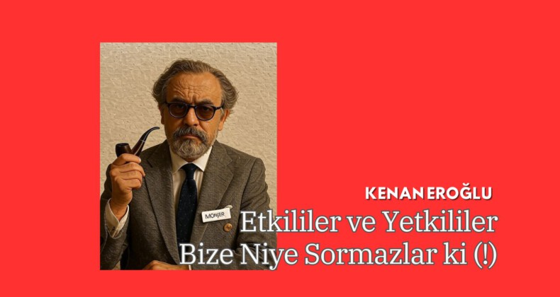 Etkililer ve Yetkililer Bize Niye Sormazlar ki (!)