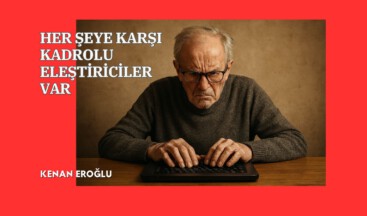 HER ŞEYE KARŞI KADROLU ELEŞTİRİCİLER VAR