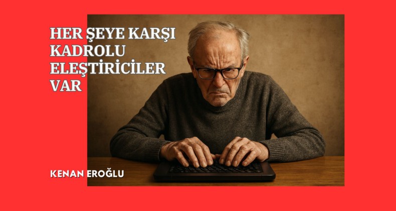 HER ŞEYE KARŞI KADROLU ELEŞTİRİCİLER VAR