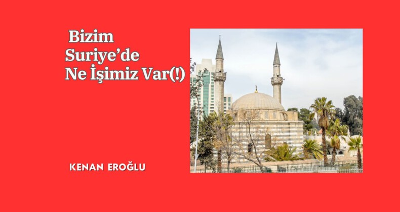 Bizim Suriye’de Ne İşimiz Var(!)
