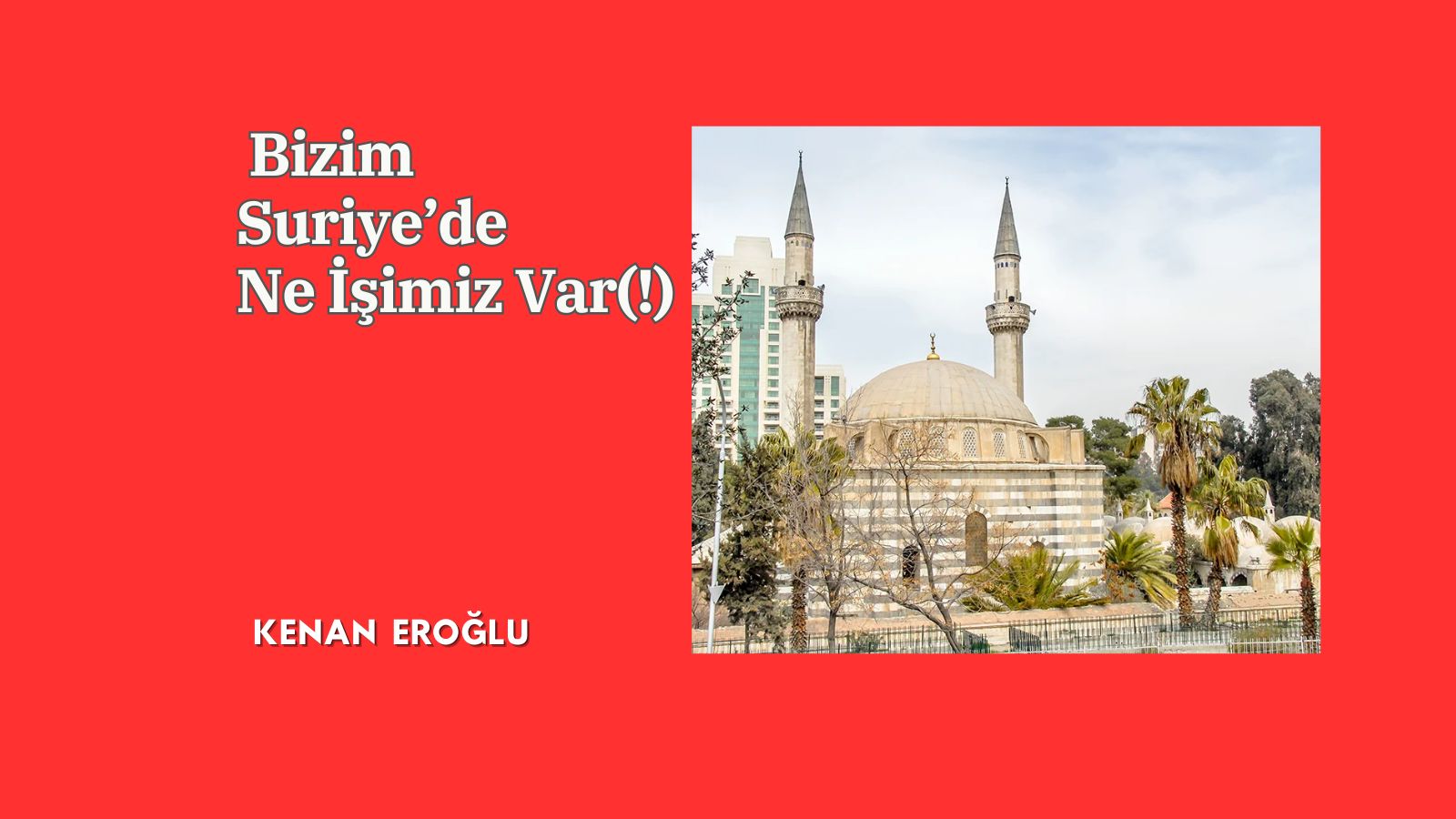 Bizim Suriye’de Ne İşimiz Var(!)