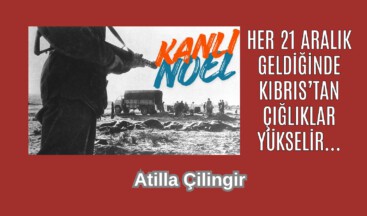 HER 21 ARALIK GELDİĞİNDE KIBRIS’TAN ÇIĞLIKLAR YÜKSELİR… KANLI NOEL