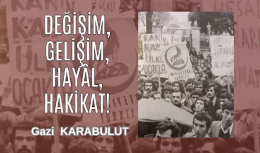DEĞİŞİM, GELİŞİM, HAYÂL, HAKİKAT!