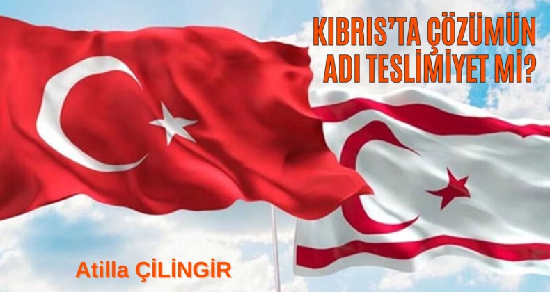 KIBRIS’TA ÇÖZÜMÜN ADI TESLİMİYET Mİ?