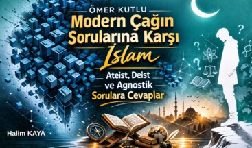 MODERN ÇAĞIN SORULARINA KARŞI İSLAM “Ateist, Deist ve Agnostik Sorulara Cevaplar”