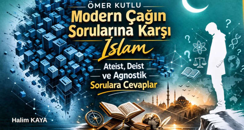MODERN ÇAĞIN SORULARINA KARŞI İSLAM “Ateist, Deist ve Agnostik Sorulara Cevaplar”