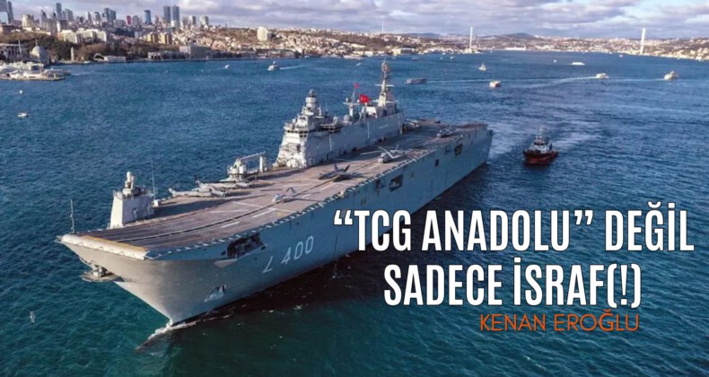 TCG ANADOLU” Değil Sadece İsraf(!)
