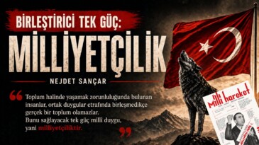 BİRLEŞTİRİCİ TEK GÜÇ MİLLİYETÇİLİK – Nejdet SANÇAR